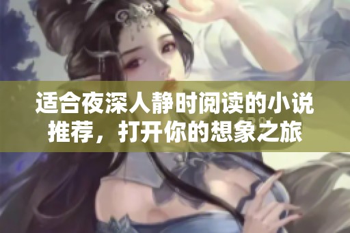 适合夜深人静时阅读的小说推荐，打开你的想象之旅