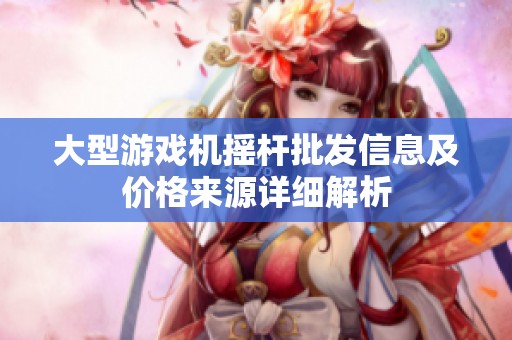 大型游戏机摇杆批发信息及价格来源详细解析