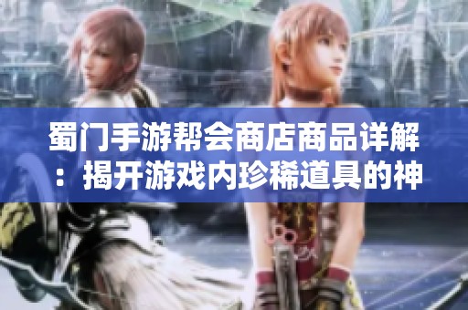蜀门手游帮会商店商品详解：揭开游戏内珍稀道具的神秘面纱
