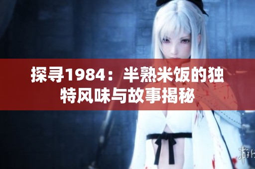 探寻1984：半熟米饭的独特风味与故事揭秘