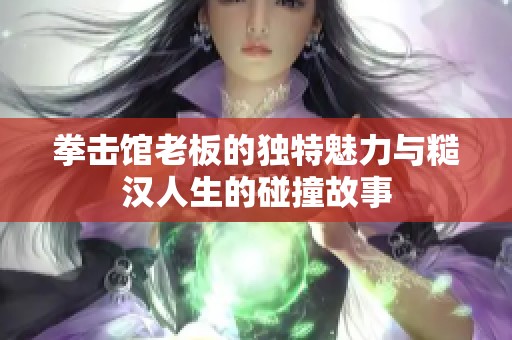 拳击馆老板的独特魅力与糙汉人生的碰撞故事