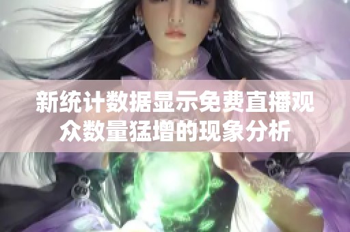 新统计数据显示免费直播观众数量猛增的现象分析