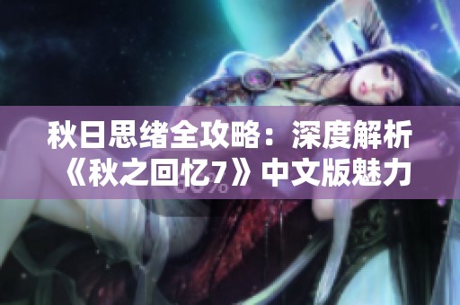 秋日思绪全攻略：深度解析《秋之回忆7》中文版魅力与玩法