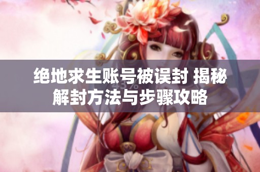 绝地求生账号被误封 揭秘解封方法与步骤攻略