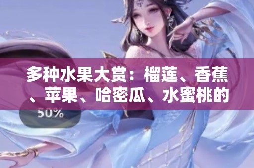 多种水果大赏：榴莲、香蕉、苹果、哈密瓜、水蜜桃的美味之旅