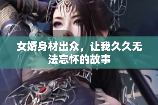 女婿身材出众，让我久久无法忘怀的故事