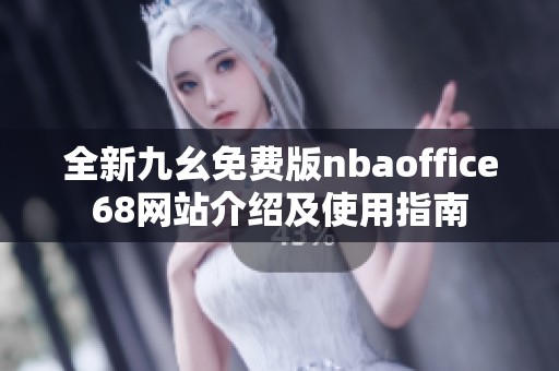 全新九幺免费版nbaoffice68网站介绍及使用指南