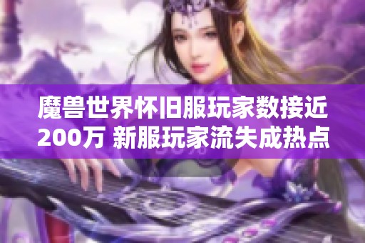 魔兽世界怀旧服玩家数接近200万 新服玩家流失成热点话题