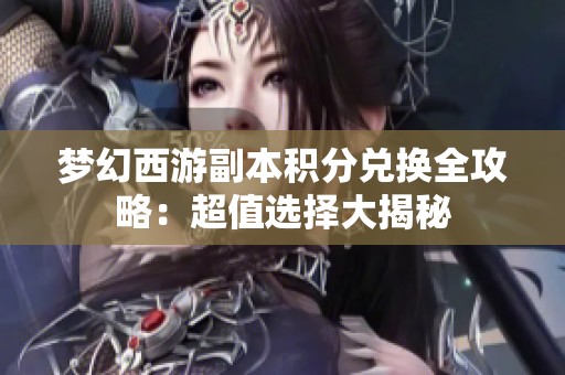 梦幻西游副本积分兑换全攻略：超值选择大揭秘