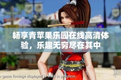畅享青苹果乐园在线高清体验，乐趣无穷尽在其中