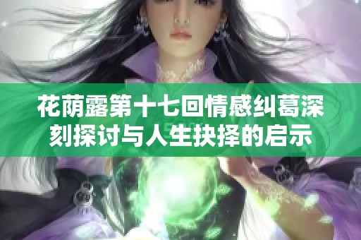 花荫露第十七回情感纠葛深刻探讨与人生抉择的启示
