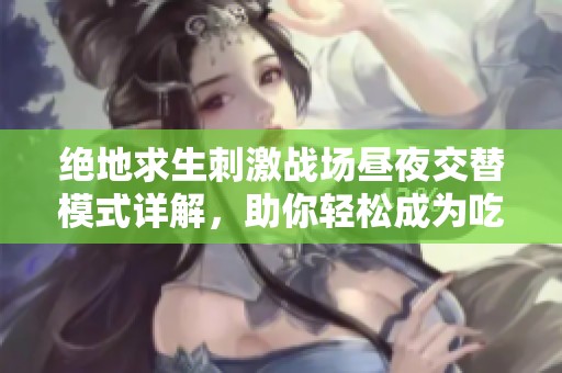 绝地求生刺激战场昼夜交替模式详解，助你轻松成为吃鸡达人