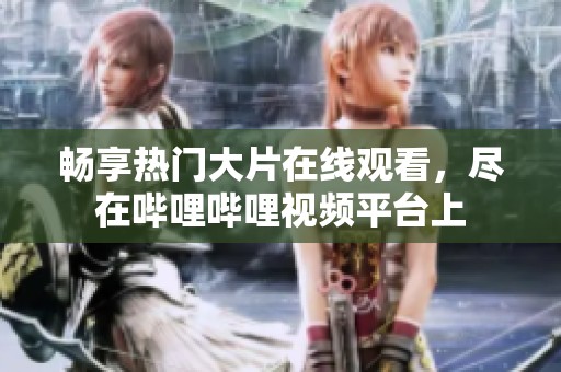 畅享热门大片在线观看，尽在哔哩哔哩视频平台上