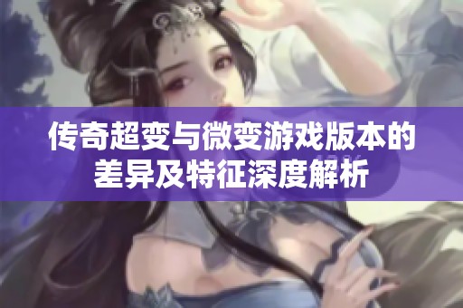 传奇超变与微变游戏版本的差异及特征深度解析