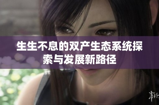 生生不息的双产生态系统探索与发展新路径