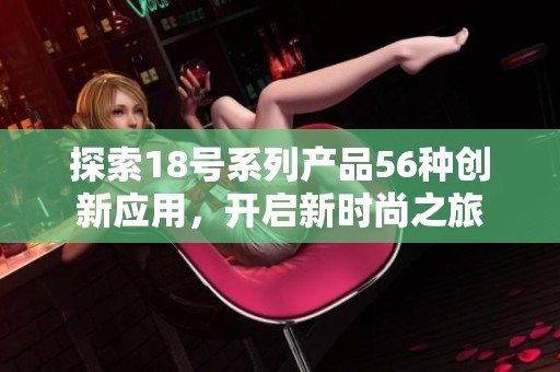 探索18号系列产品56种创新应用，开启新时尚之旅