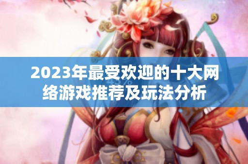 2023年最受欢迎的十大网络游戏推荐及玩法分析