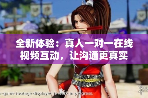 全新体验：真人一对一在线视频互动，让沟通更真实