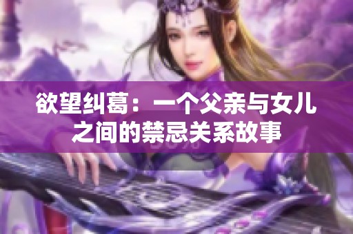 欲望纠葛：一个父亲与女儿之间的禁忌关系故事