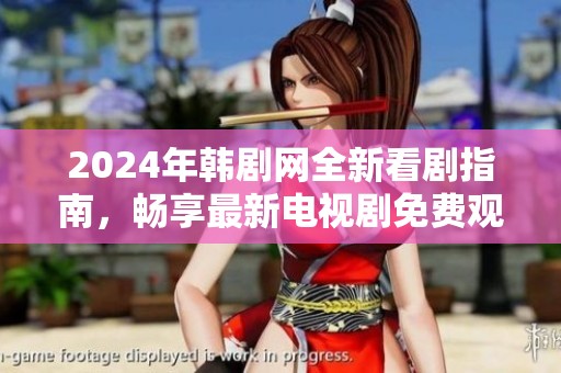2024年韩剧网全新看剧指南，畅享最新电视剧免费观看体验