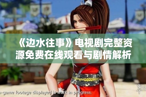 《边水往事》电视剧完整资源免费在线观看与剧情解析
