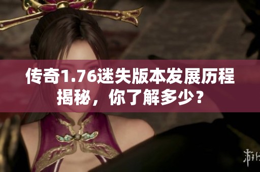 传奇1.76迷失版本发展历程揭秘，你了解多少？