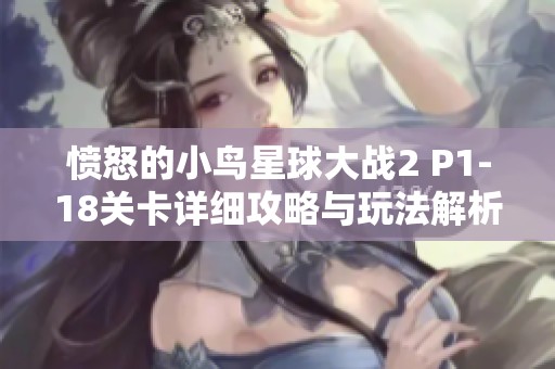 愤怒的小鸟星球大战2 P1-18关卡详细攻略与玩法解析