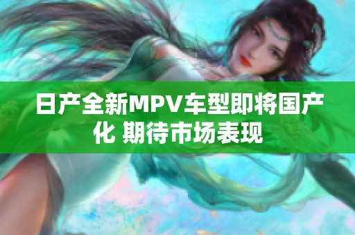 日产全新MPV车型即将国产化 期待市场表现