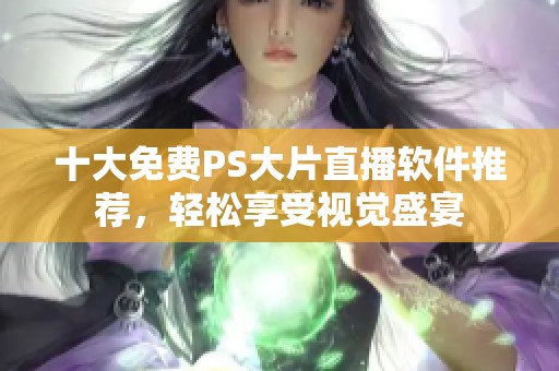 十大免费PS大片直播软件推荐，轻松享受视觉盛宴