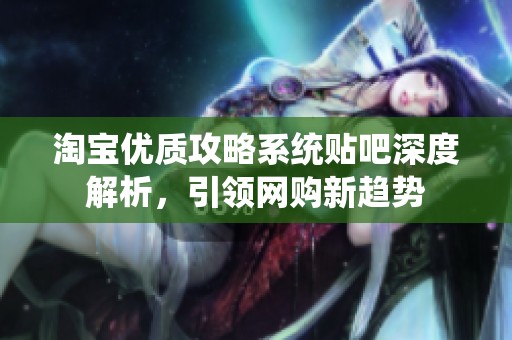 淘宝优质攻略系统贴吧深度解析，引领网购新趋势