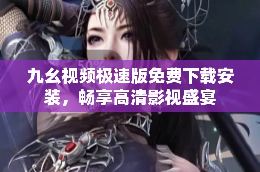 九幺视频极速版免费下载安装，畅享高清影视盛宴