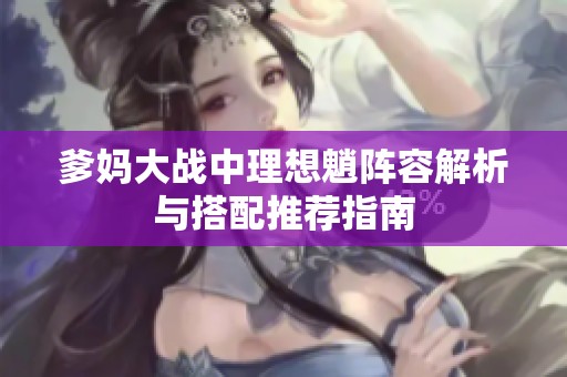 爹妈大战中理想魈阵容解析与搭配推荐指南