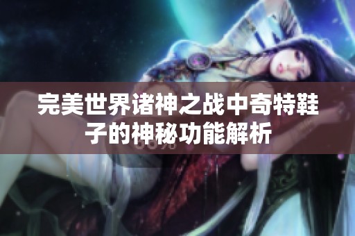 完美世界诸神之战中奇特鞋子的神秘功能解析