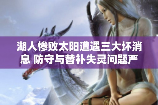 湖人惨败太阳遭遇三大坏消息 防守与替补失灵问题严重