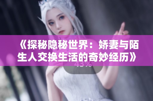 《探秘隐秘世界：娇妻与陌生人交换生活的奇妙经历》