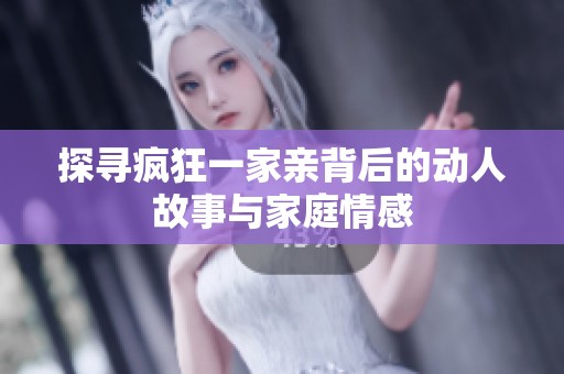探寻疯狂一家亲背后的动人故事与家庭情感
