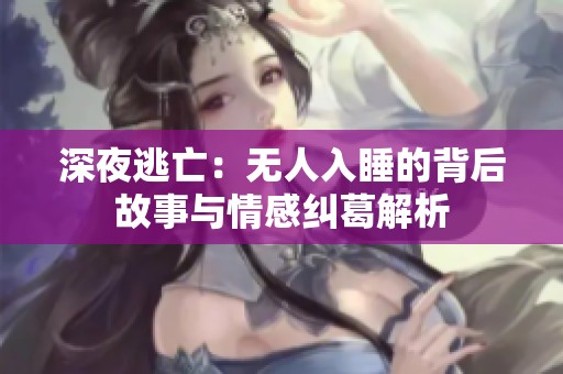 深夜逃亡：无人入睡的背后故事与情感纠葛解析