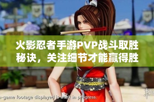 火影忍者手游PVP战斗取胜秘诀，关注细节才能赢得胜利