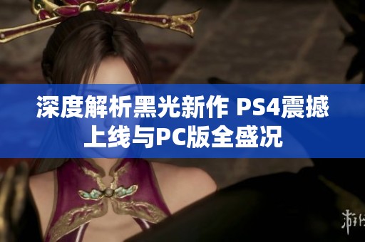 深度解析黑光新作 PS4震撼上线与PC版全盛况
