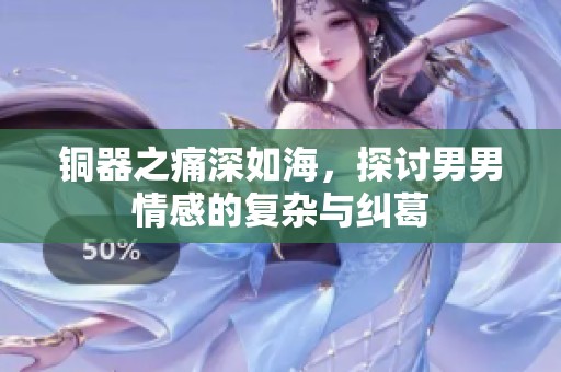 铜器之痛深如海，探讨男男情感的复杂与纠葛
