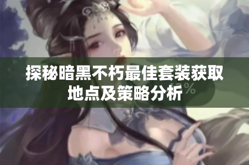 探秘暗黑不朽最佳套装获取地点及策略分析