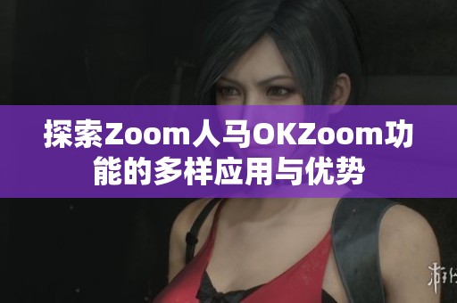 探索Zoom人马OKZoom功能的多样应用与优势