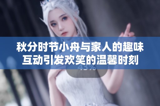 秋分时节小舟与家人的趣味互动引发欢笑的温馨时刻