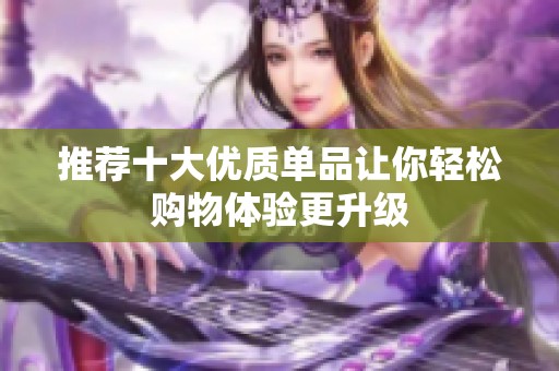 推荐十大优质单品让你轻松购物体验更升级