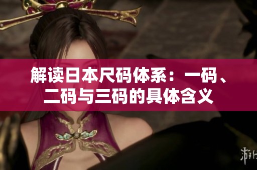 解读日本尺码体系：一码、二码与三码的具体含义