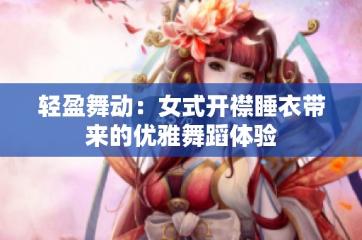 轻盈舞动：女式开襟睡衣带来的优雅舞蹈体验