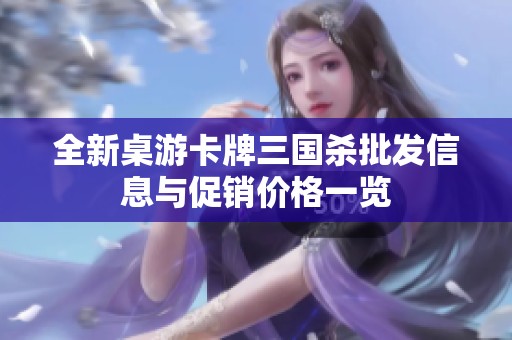 全新桌游卡牌三国杀批发信息与促销价格一览