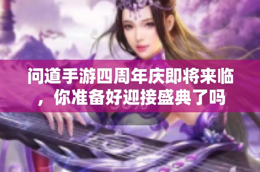 问道手游四周年庆即将来临，你准备好迎接盛典了吗