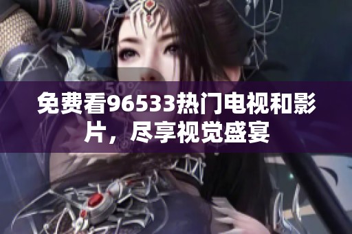 免费看96533热门电视和影片，尽享视觉盛宴