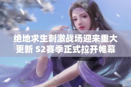 绝地求生刺激战场迎来重大更新 S2赛季正式拉开帷幕